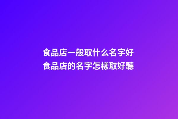 食品店一般取什么名字好 食品店的名字怎樣取好聽-第1張-店鋪起名-玄機派